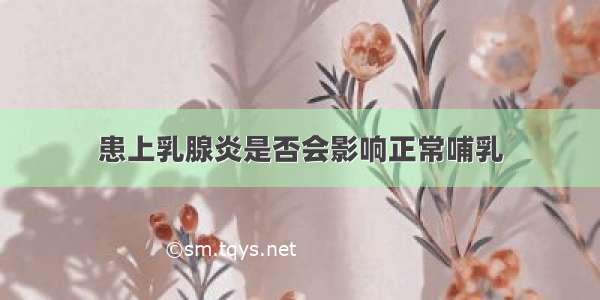 患上乳腺炎是否会影响正常哺乳