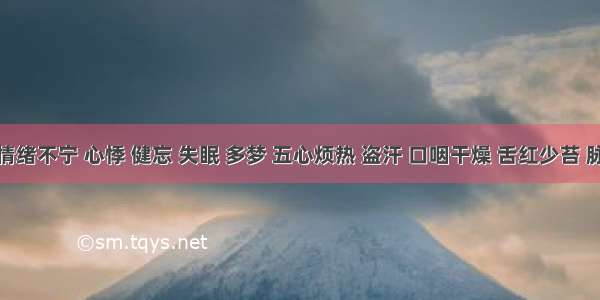 患者情绪不宁 心悸 健忘 失眠 多梦 五心烦热 盗汗 口咽干燥 舌红少苔 脉细数