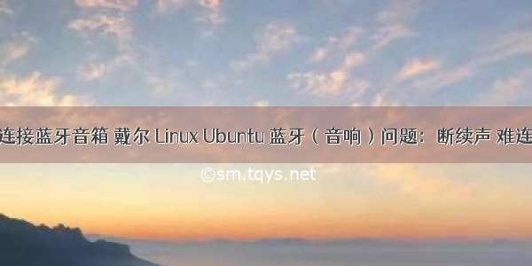linux命令行连接蓝牙音箱 戴尔 Linux Ubuntu 蓝牙（音响）问题：断续声 难连接 音质差...
