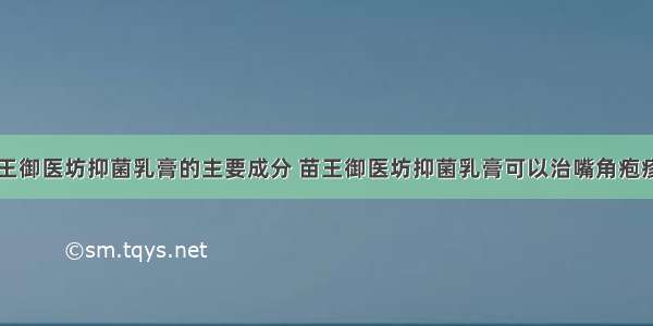 苗王御医坊抑菌乳膏的主要成分 苗王御医坊抑菌乳膏可以治嘴角疱疹吗