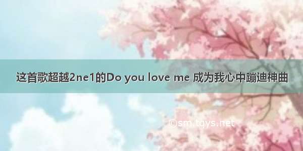 这首歌超越2ne1的Do you love me 成为我心中蹦迪神曲