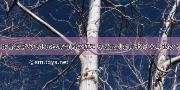 学校社会工作者老李发现小伟经常与同学打架 总是受到老师批评 父母也认为小伟脾气不