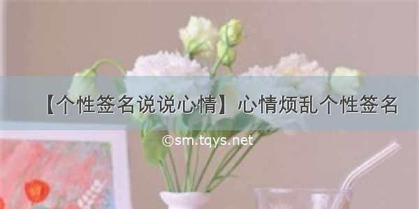 【个性签名说说心情】心情烦乱个性签名