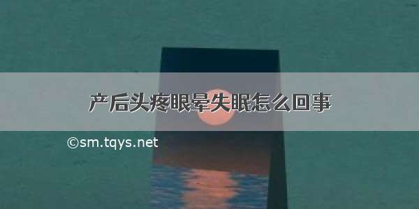 产后头疼眼晕失眠怎么回事