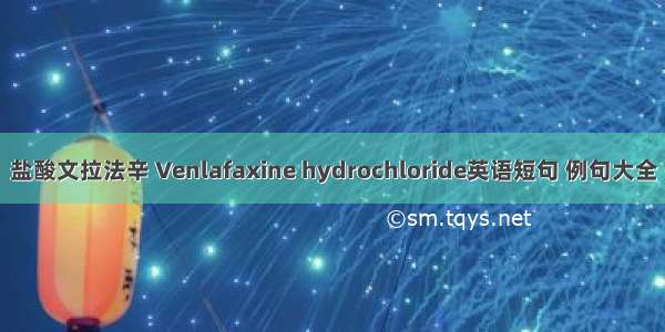 盐酸文拉法辛 Venlafaxine hydrochloride英语短句 例句大全