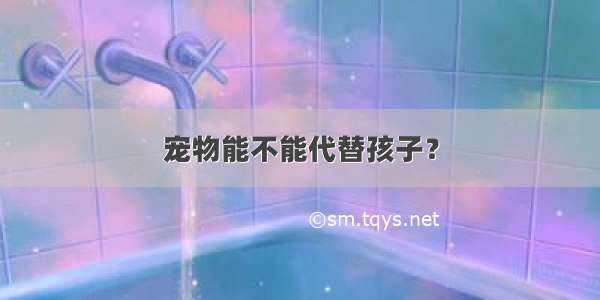 宠物能不能代替孩子？