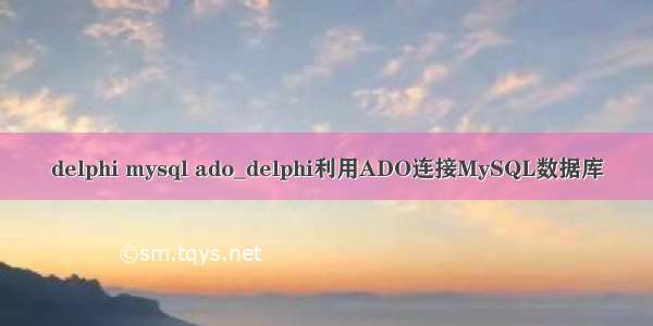 delphi mysql ado_delphi利用ADO连接MySQL数据库