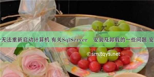 sqlsever无法重新启动计算机 有关SqlServer 安装及卸载的一些问题 安装检测时