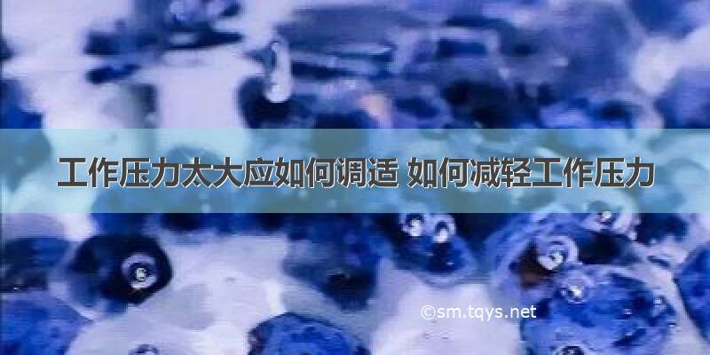 工作压力太大应如何调适 如何减轻工作压力