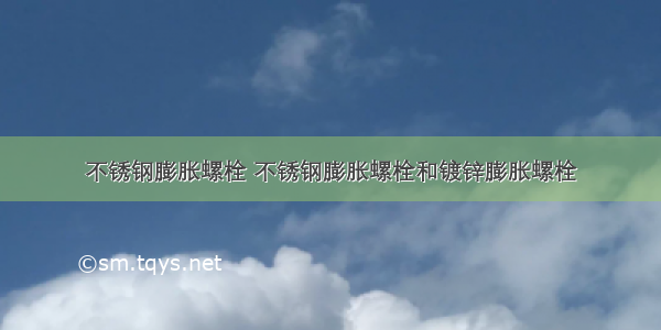 不锈钢膨胀螺栓 不锈钢膨胀螺栓和镀锌膨胀螺栓