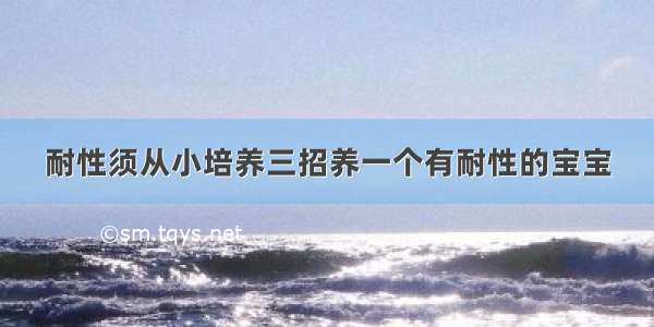 耐性须从小培养三招养一个有耐性的宝宝