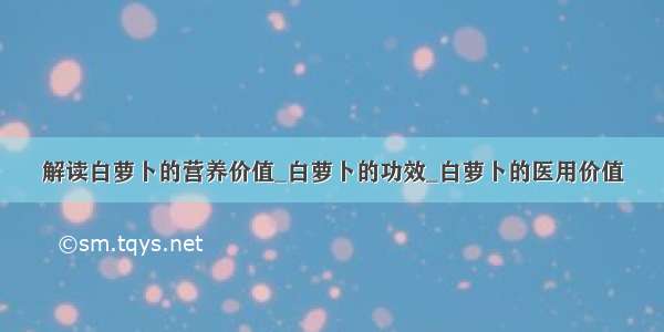 解读白萝卜的营养价值_白萝卜的功效_白萝卜的医用价值