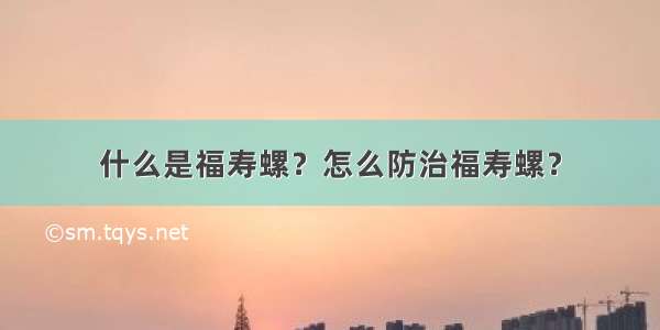 什么是福寿螺？怎么防治福寿螺？