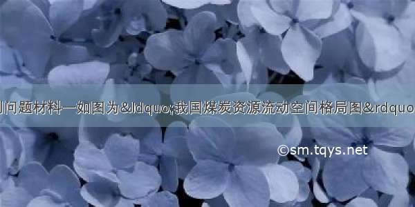 阅读材料 完成下列问题材料一如图为&ldquo;我国煤炭资源流动空间格局图&rdquo;．材料二我国煤炭