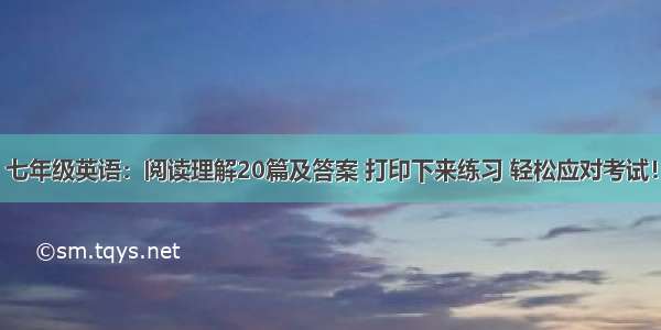 七年级英语：阅读理解20篇及答案 打印下来练习 轻松应对考试！