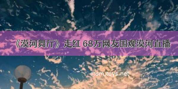 《漠河舞厅》走红 68万网友围观漠河直播