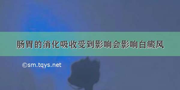 肠胃的消化吸收受到影响会影响白癜风