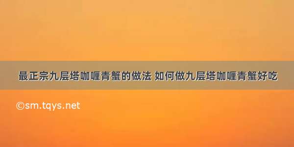 最正宗九层塔咖喱青蟹的做法 如何做九层塔咖喱青蟹好吃