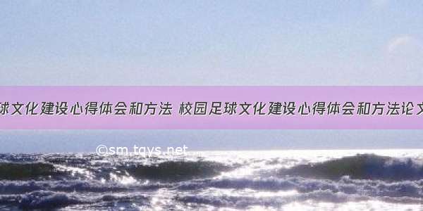 校园足球文化建设心得体会和方法 校园足球文化建设心得体会和方法论文(六篇)