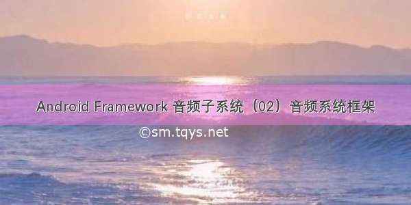 Android Framework 音频子系统（02）音频系统框架