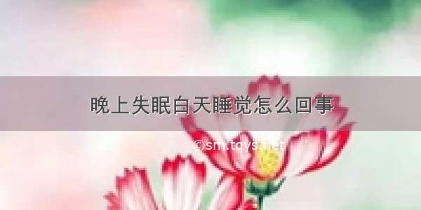 晚上失眠白天睡觉怎么回事