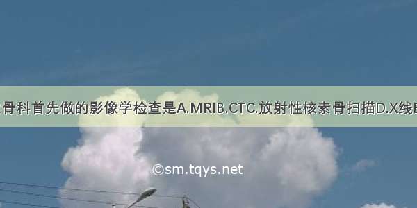 在急诊室骨科首先做的影像学检查是A.MRIB.CTC.放射性核素骨扫描D.X线E.B型超声