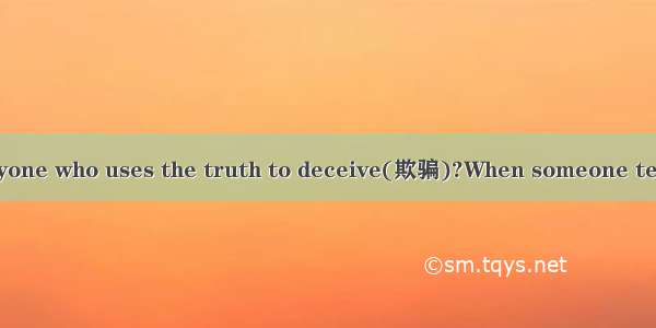 Do you know of anyone who uses the truth to deceive(欺骗)?When someone tells you something t