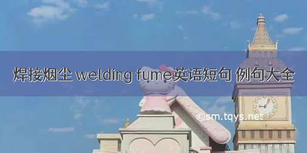 焊接烟尘 welding fume英语短句 例句大全