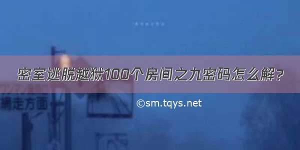 密室逃脱越狱100个房间之九密码怎么解？