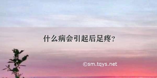 什么病会引起后足疼？