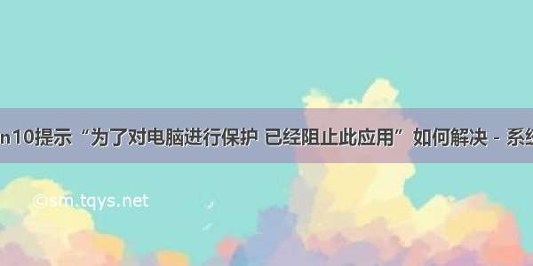 Win10提示“为了对电脑进行保护 已经阻止此应用”如何解决－系统城