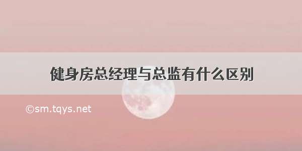 健身房总经理与总监有什么区别