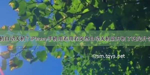 苹果手机自动关机？iPhone手机用着用着突然自动关机就开机了这是什么原因？