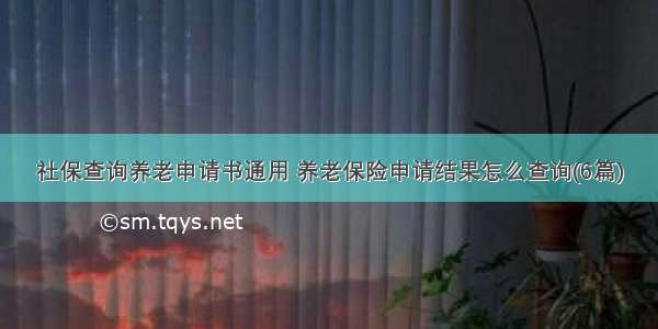 社保查询养老申请书通用 养老保险申请结果怎么查询(6篇)