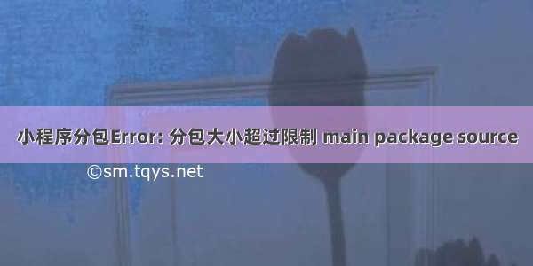 小程序分包Error: 分包大小超过限制 main package source