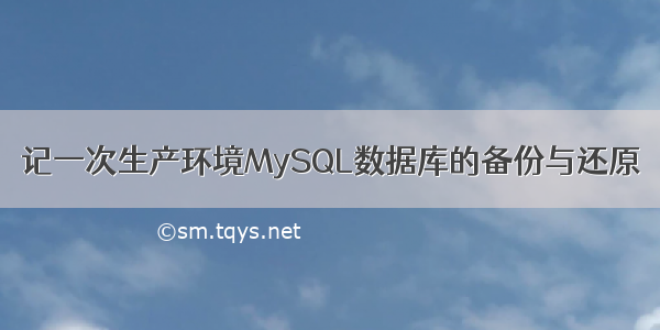 记一次生产环境MySQL数据库的备份与还原