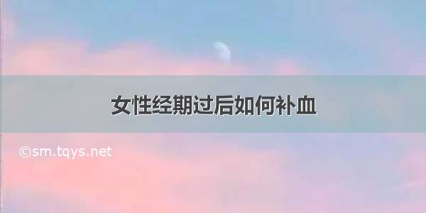 女性经期过后如何补血