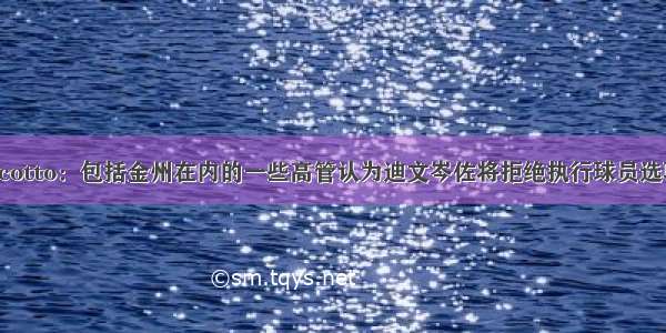 Scotto：包括金州在内的一些高管认为迪文岑佐将拒绝执行球员选项