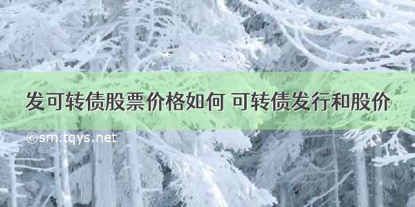 发可转债股票价格如何 可转债发行和股价