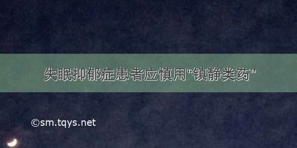 失眠抑郁症患者应慎用“镇静类药”