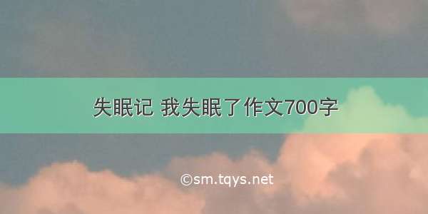 失眠记 我失眠了作文700字