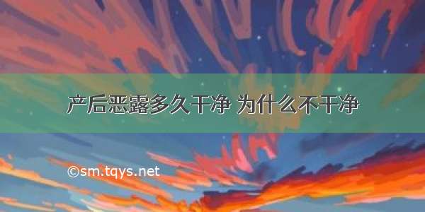 产后恶露多久干净 为什么不干净