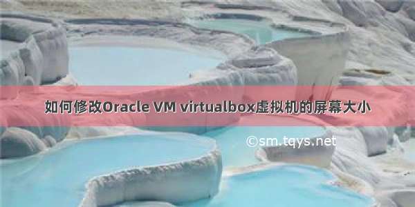 如何修改Oracle VM virtualbox虚拟机的屏幕大小