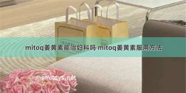 mitoq姜黄素能治妇科吗 mitoq姜黄素服用方法