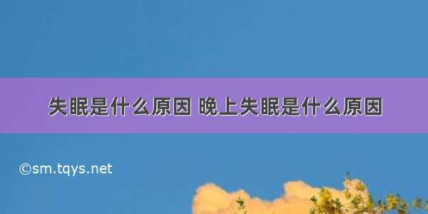 失眠是什么原因 晚上失眠是什么原因