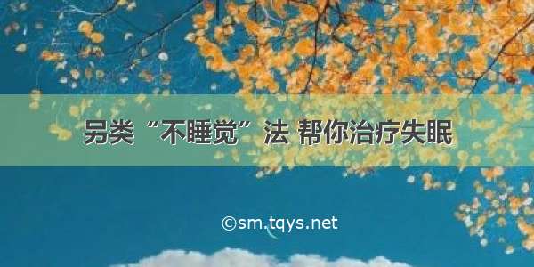 另类“不睡觉”法 帮你治疗失眠