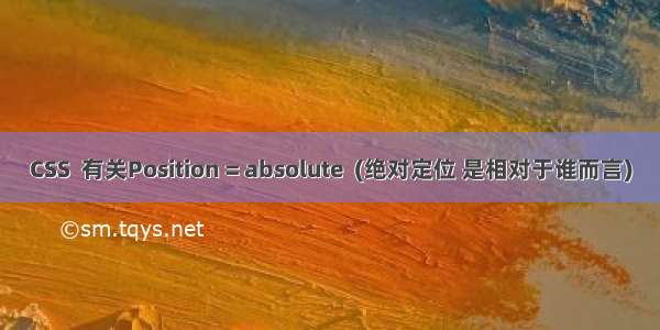 CSS  有关Position = absolute  (绝对定位 是相对于谁而言)