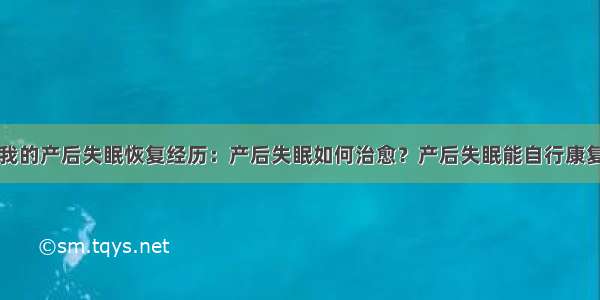 我的产后失眠恢复经历：产后失眠如何治愈？产后失眠能自行康复