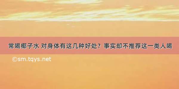 常喝椰子水 对身体有这几种好处？事实却不推荐这一类人喝