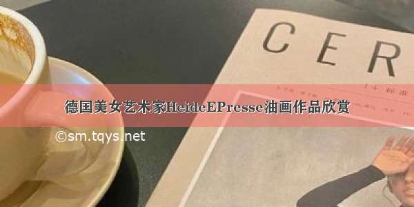 德国美女艺术家HeideEPresse油画作品欣赏